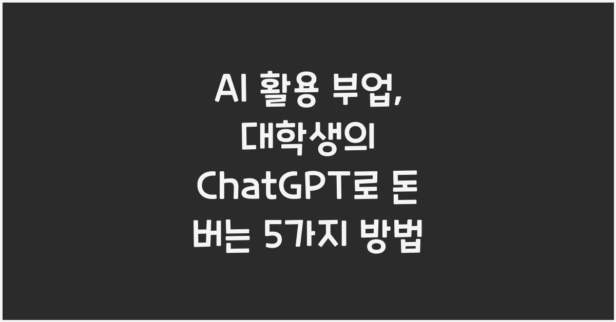 AI 활용 부업: 대학생이 ChatGPT로 할 수 있는 돈 버는 방법