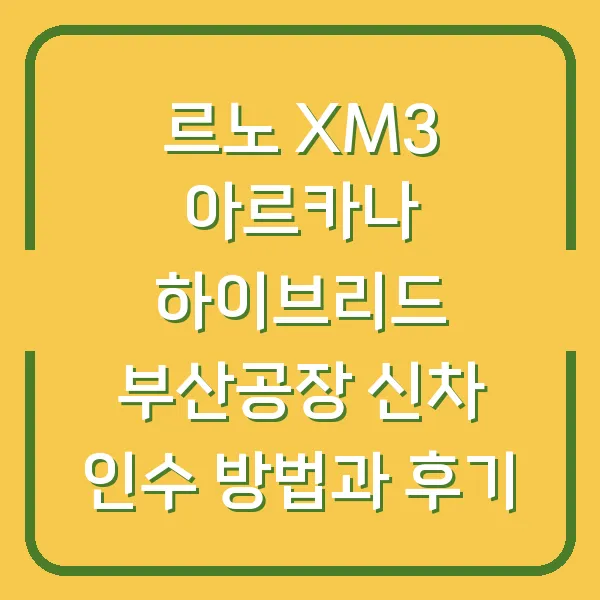 르노 XM3 아르카나 하이브리드 부산공장 신차 인수 방법과 후기