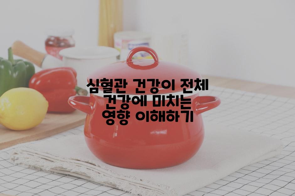 심혈관 건강이 전체 건강에 미치는 영향 이해하기