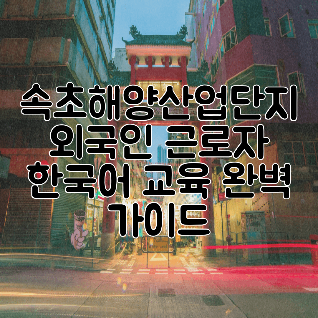 속초해양산업단지 외국인 근로자 한국어 교육 완벽 가이드