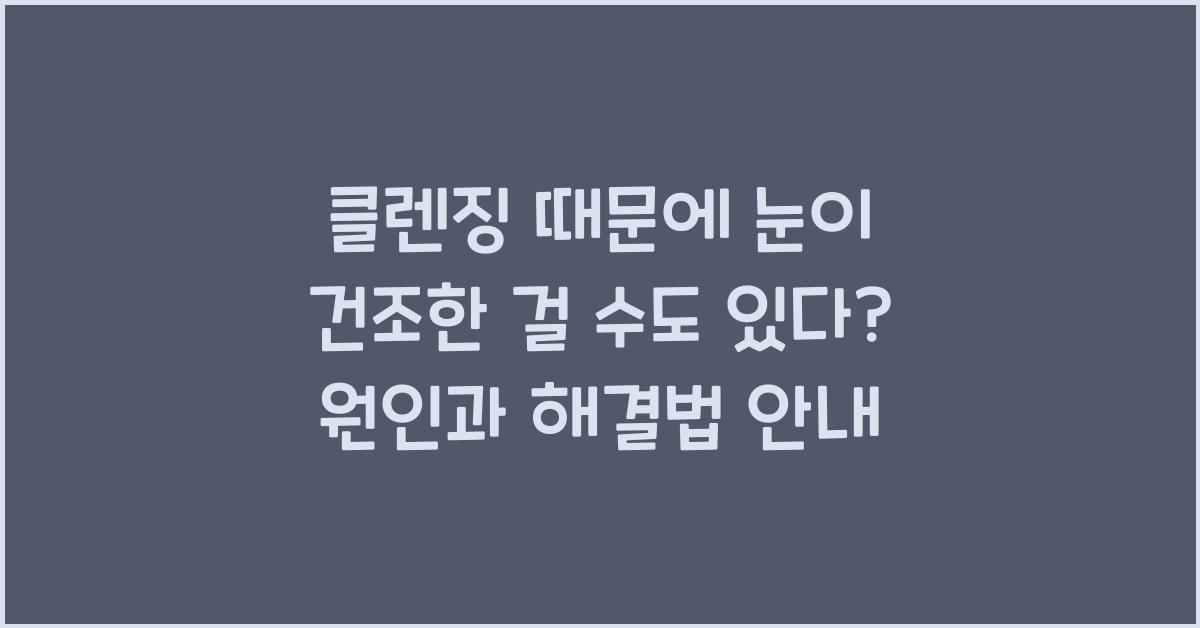 클렌징 때문에 눈이 건조한 걸 수도 있다