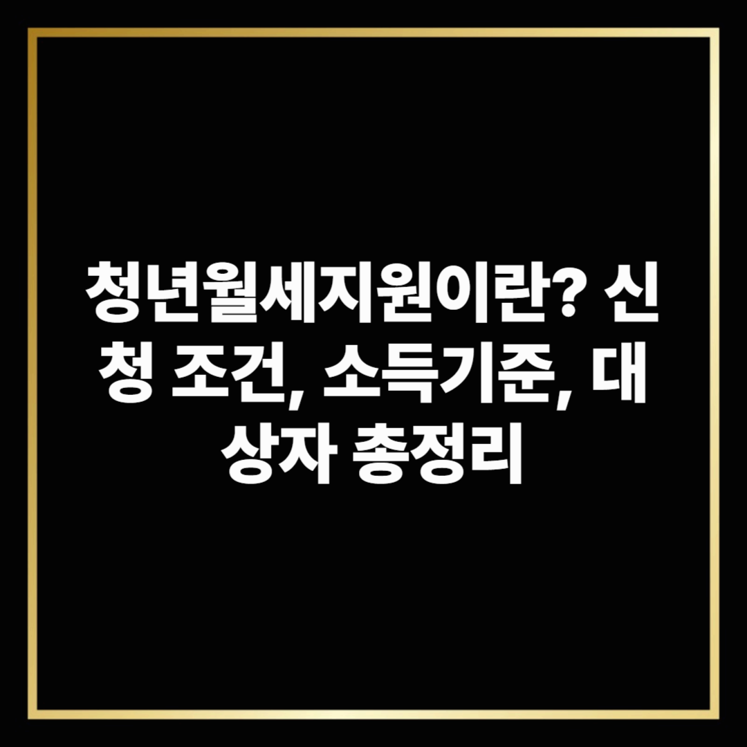 청년월세지원이란? 신청 조건, 소득기준, 대상자 총정리