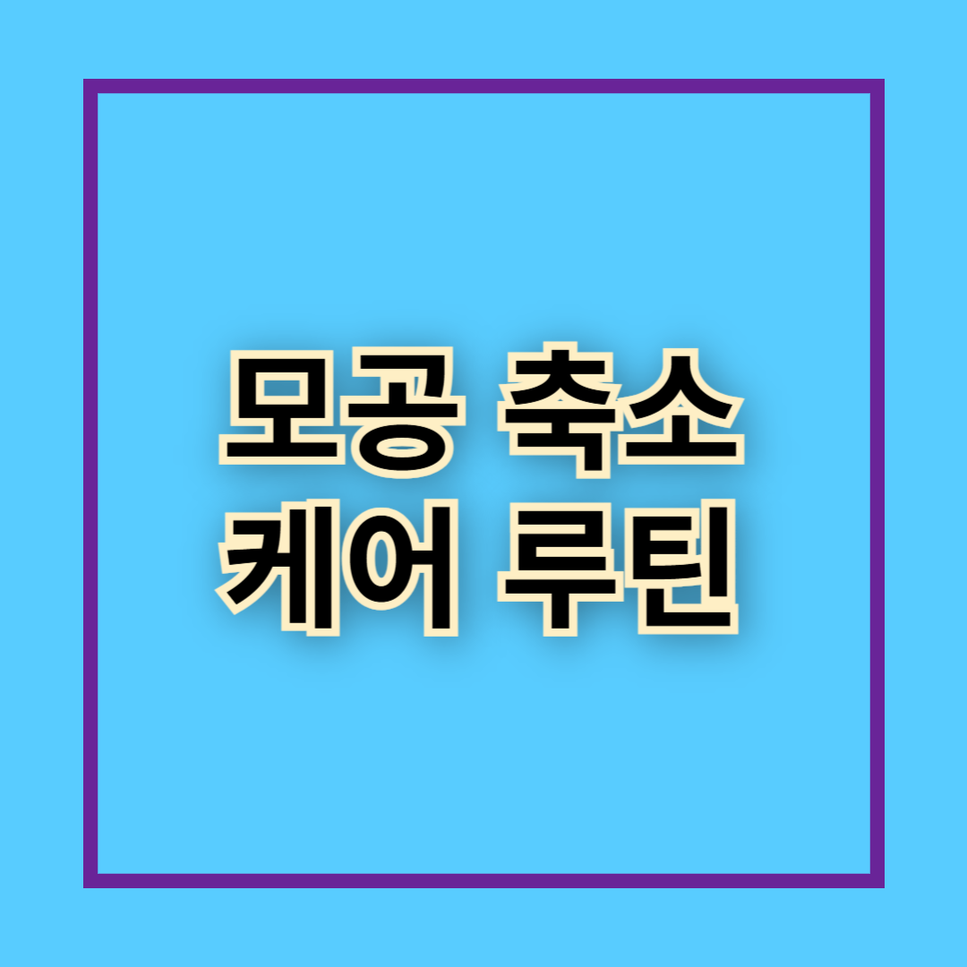 모공 축소케어 루틴 (모공 축소템 추천)