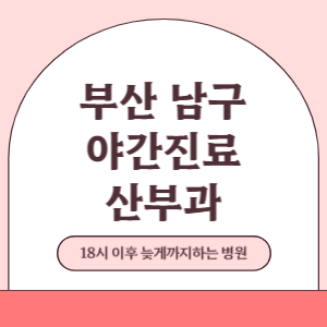 부산 남구 야간진료 산부인과 병원 (18시 이후 늦게까지하는 병원)