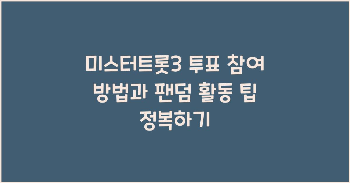 미스터트롯3 투표 참여 방법과 팬덤 활동 팁