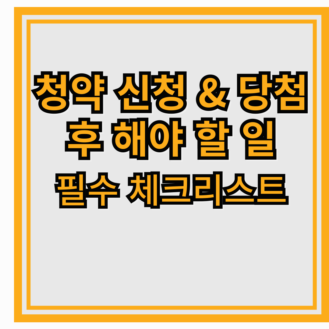 청약 신청 & 당첨 후 해야 할 일 (필수 체크리스트)