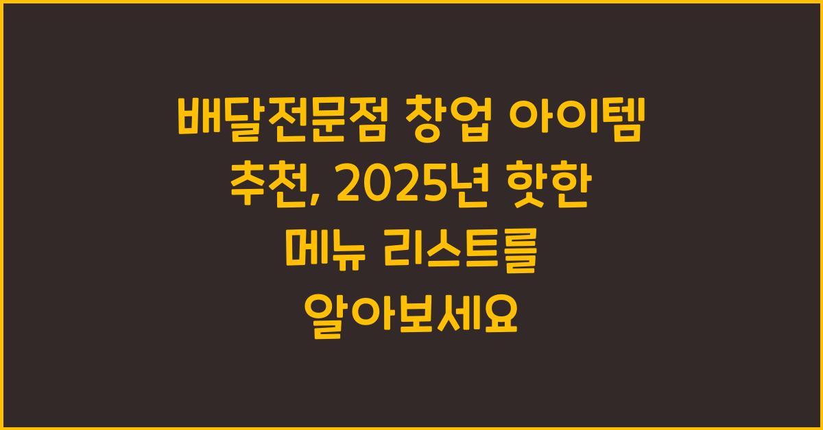 배달전문점 창업 아이템 추천, 2025년 핫한 메뉴 리스트