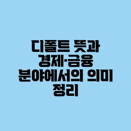디폴트 뜻과 경제·금융 분야에서의 의미 정리