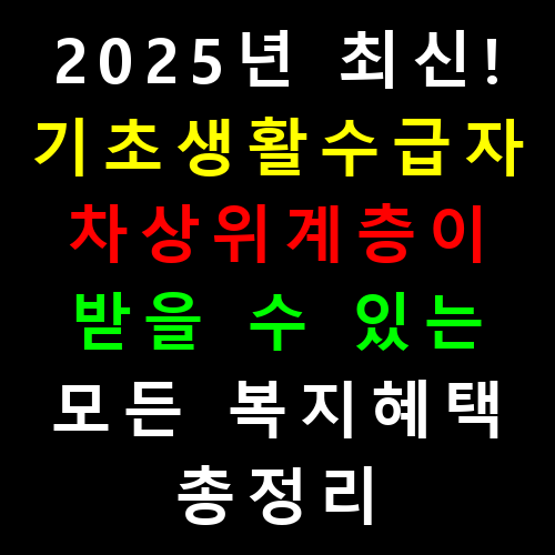 2025년 최신! 기초생활수급자·차상위계층이 받을 수 있는 모든 복지혜택 총정리