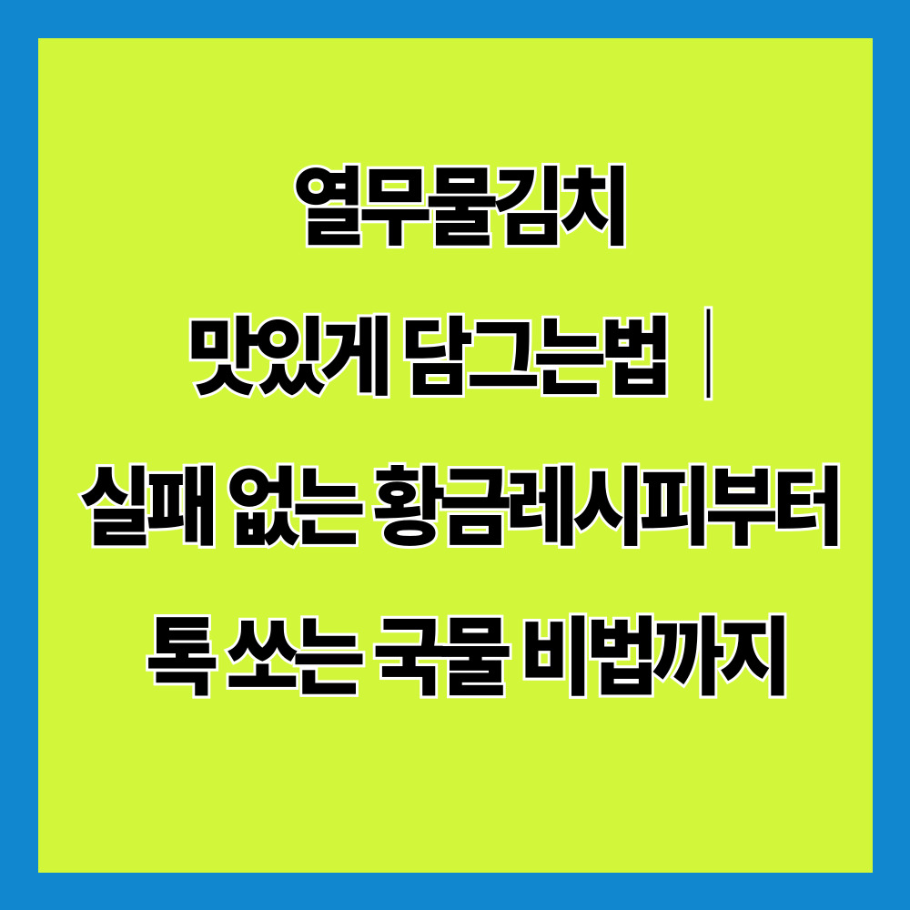 열무물김치 맛있게 담그는법|실패 없는 황금레시피부터 톡 쏘는 국물 비법까지
