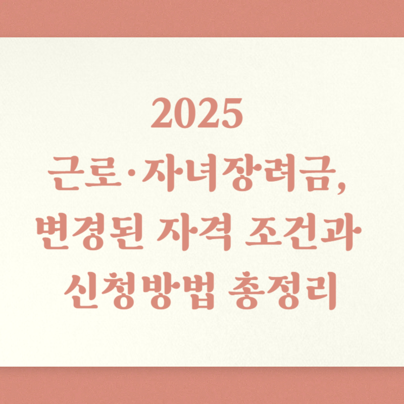 2025 근로·자녀장려금, 변경된 자격 조건과 신청방법 총정리