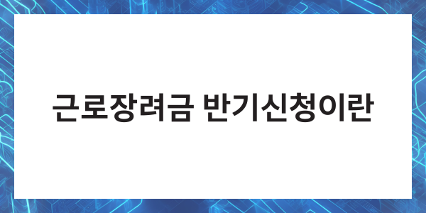 근로장려금 반기신청 지급일 신청기간