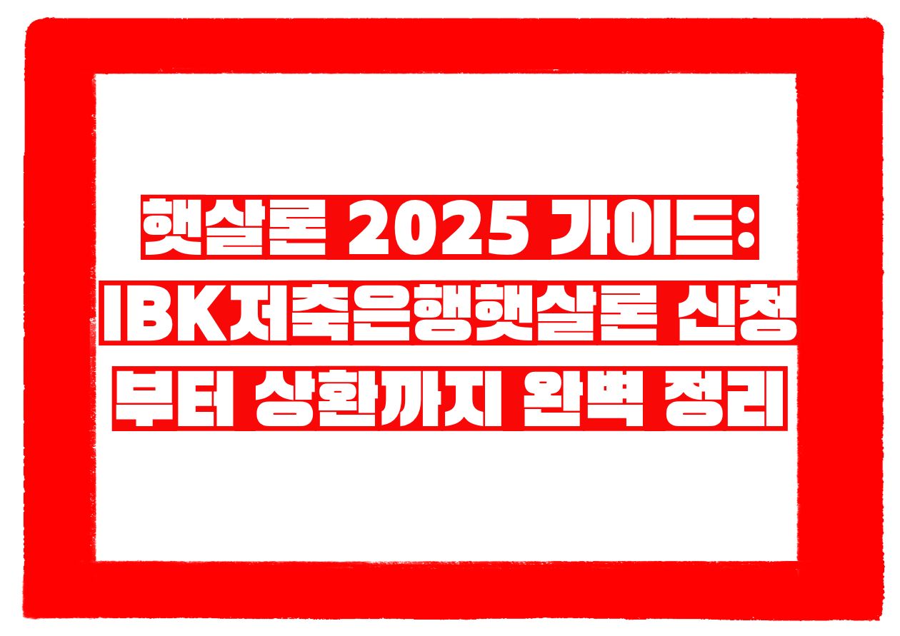햇살론 2025 가이드 IBK저축은행햇살론 신청부터 상환까지 완벽 정리
