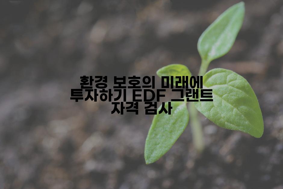 환경 보호의 미래에 투자하기 EDF 그랜트 자격 검사