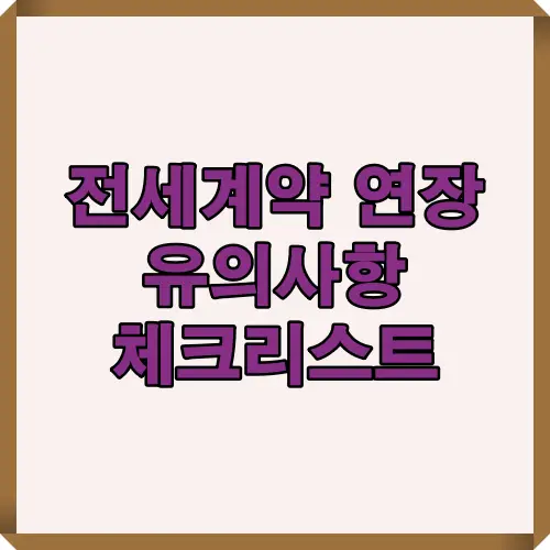 전세 계약 연장 시 꼭 알아야 할 핵심 유의사항을 요약한 대표 썸네일 이미지. 보증금, 관리비, 임대기간, 사용조건 등 계약 연장 전 필수 확인 포인트를 강조한 시각자료.