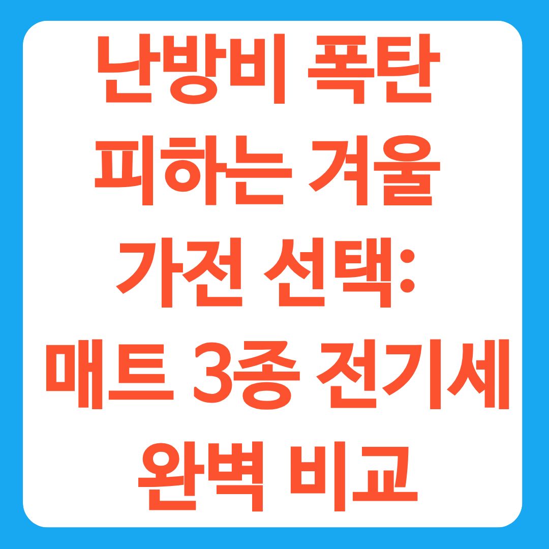 난방비 폭탄 피하는 겨울 가전 선택: 매트 3종 전기세 완벽 비교