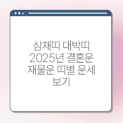 삼재띠 대박띠 2025년 결혼운 재물운 띠별 운세 보기