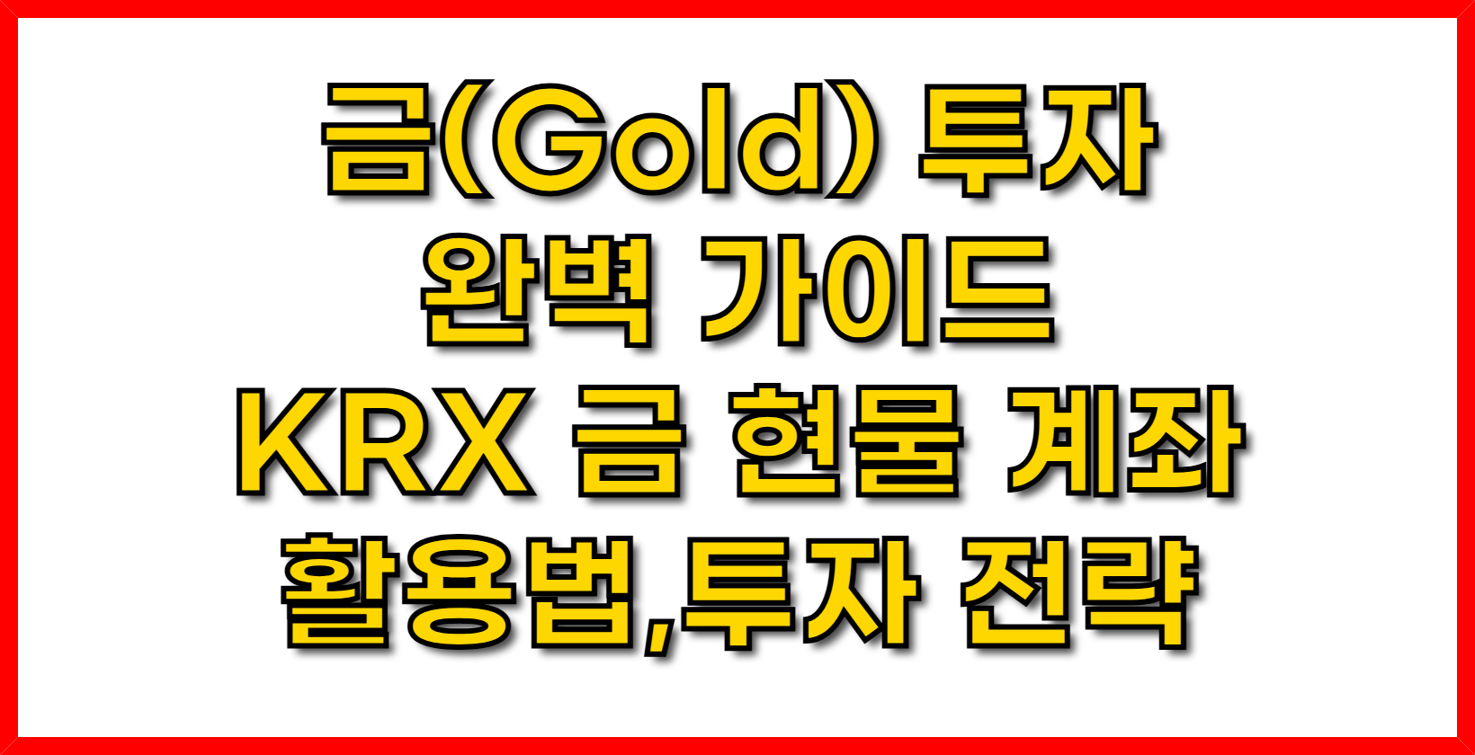 금(Gold) 투자 완벽 가이드- KRX 금 현물 계좌 활용법 &amp; 투자 전략