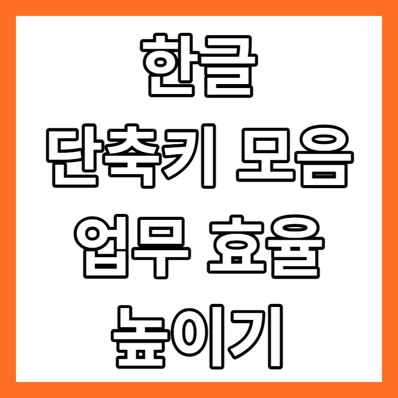 한글 단축키 모음 업무 효율높이기
