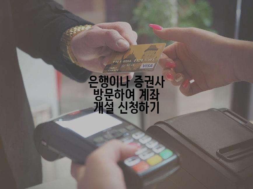 은행이나 증권사 방문하여 계좌 개설 신청하기