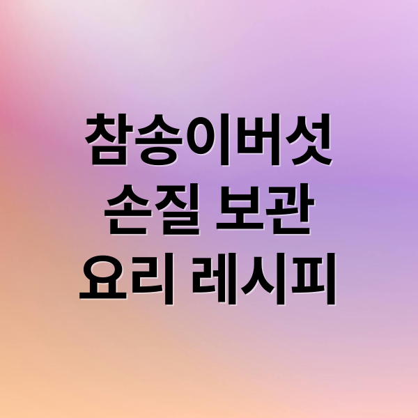 참송이버섯 요리 효능 부작용 및 보관 방법