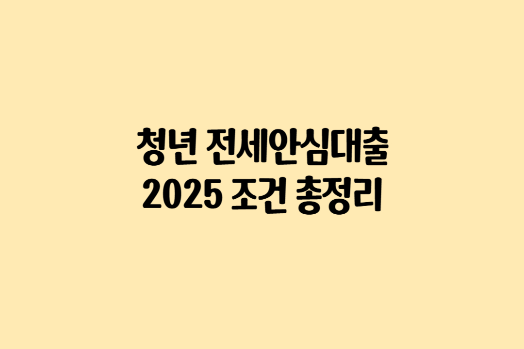 청년 전세안심대출 2025 – 무소득도 가능한 조건 총정리