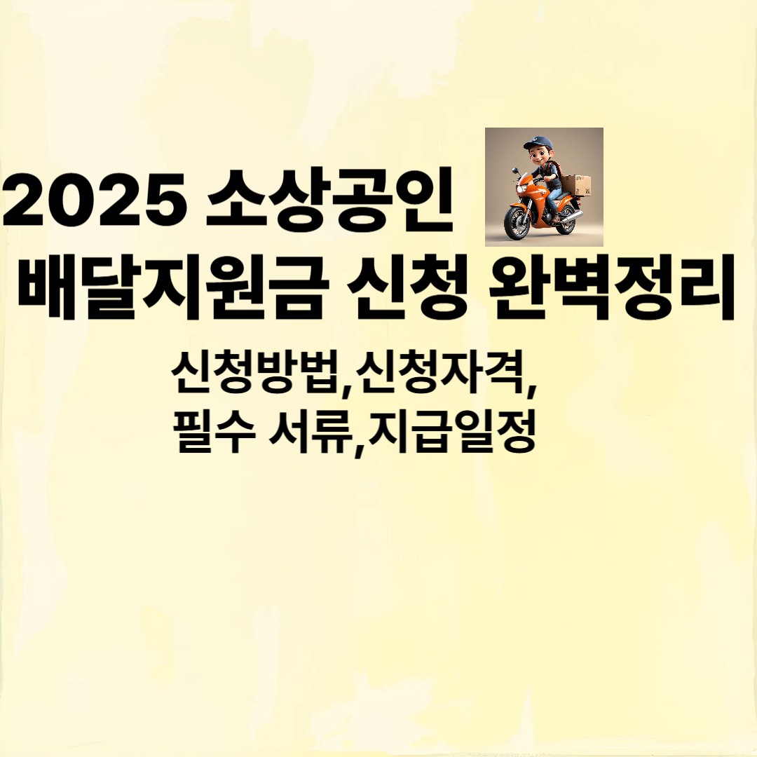 2025 소상공인 배달지원금 신청 완벽정리
신청방법,신청자격,필수서류,지급일정
