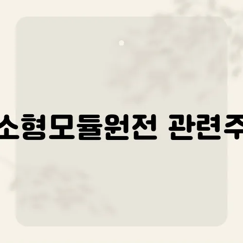 소형모듈원전 관련주, 3대 다크호스?