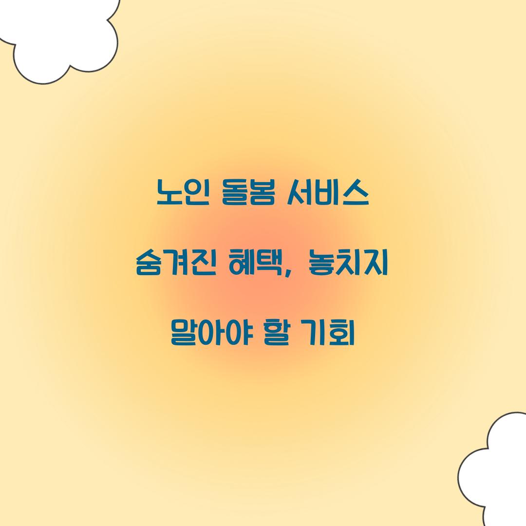 노인 돌봄 서비스 숨겨진 혜택