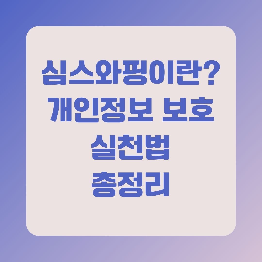 심스와핑, 유심 관리 및 개인정보 보호 실천법 총정리