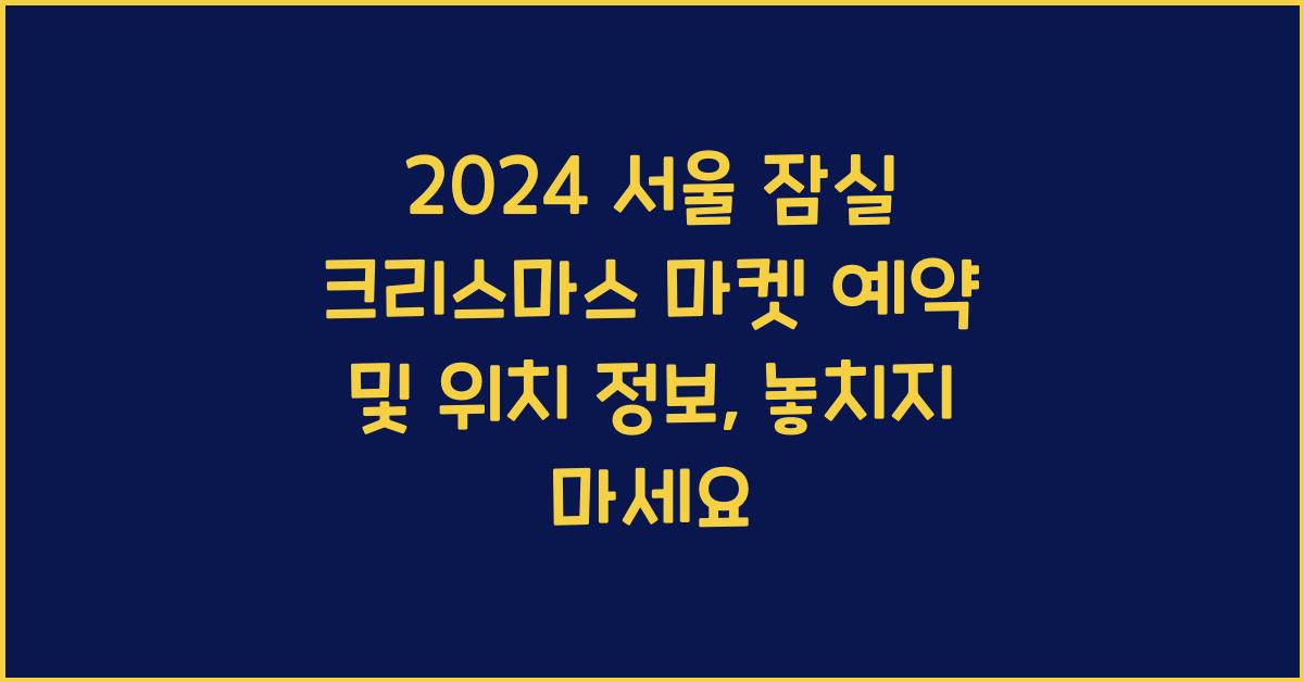 2024 서울 잠실 크리스마스 마켓 예약 및 위치 정보