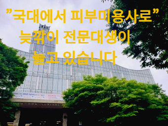 국대에서 피부미용사로 늦깎기 전문대생이 늘고 있습니다.
