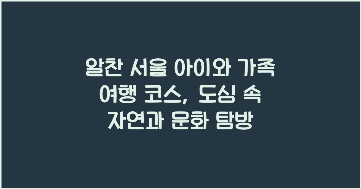 알찬 서울 아이와 가족 여행 코스