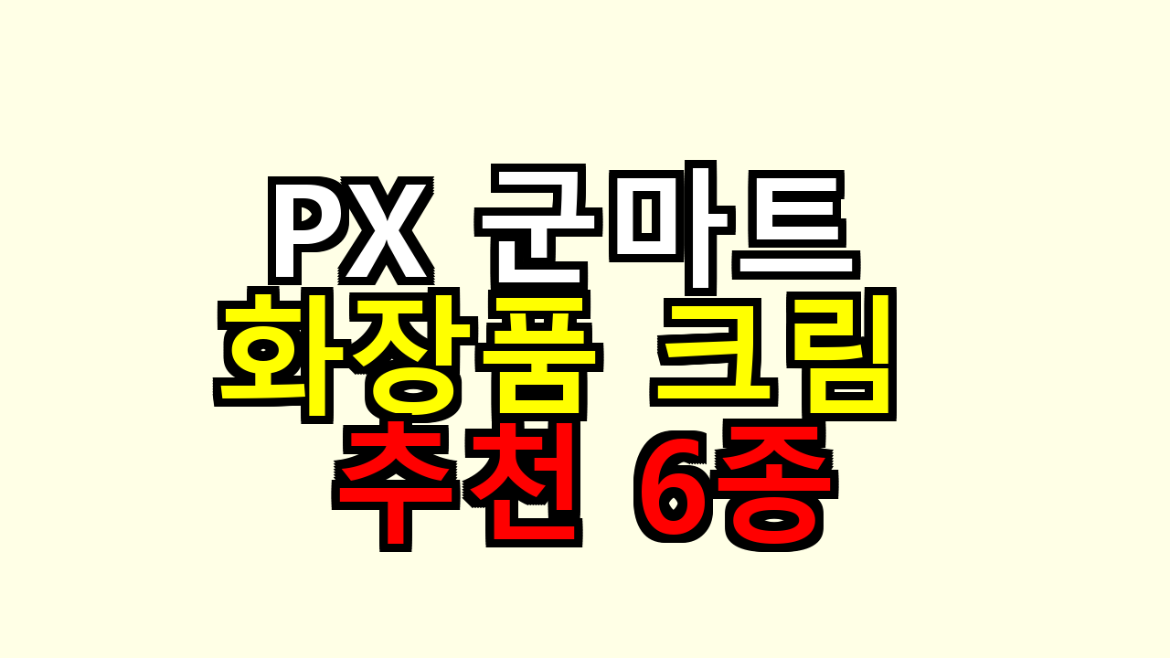 PX 군마트 화장품 크림 추천 6종