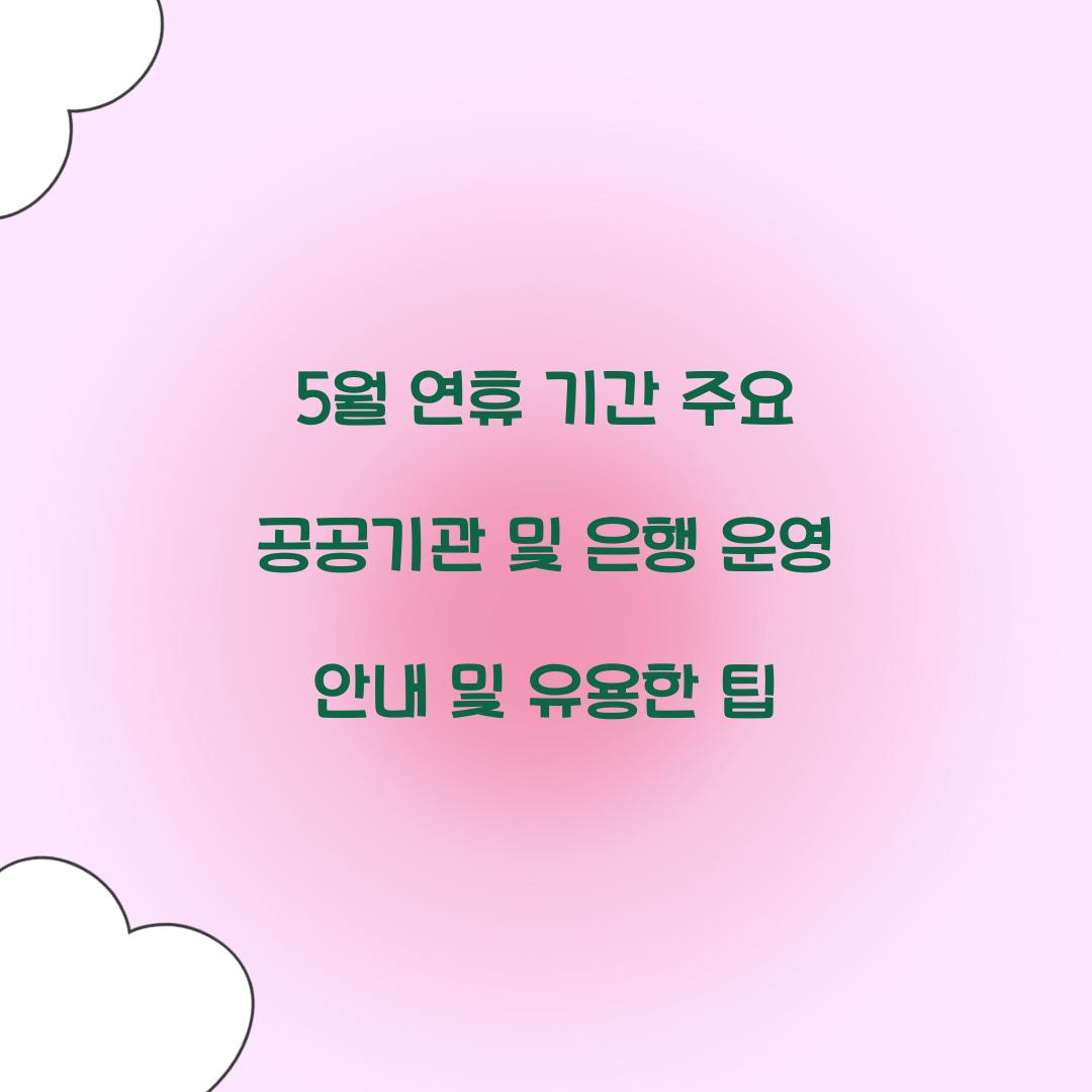 5월 연휴 기간 주요 공공기관 및 은행 운영 안내