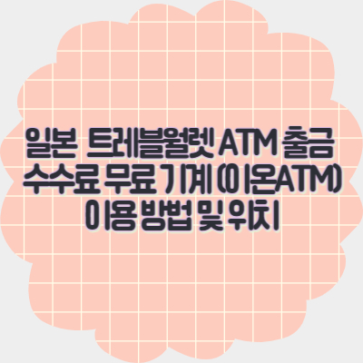 일본-여행-트레블월렛-atm-출금-무료-수수료-위치-이용방법