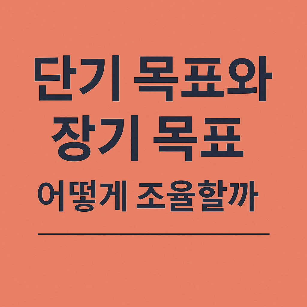 단기 목표와 장기 목표, 어떻게 조율할까