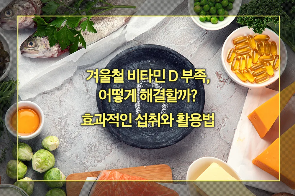 겨울철 비타민 D 부족 효과적인 섭취와 활용법