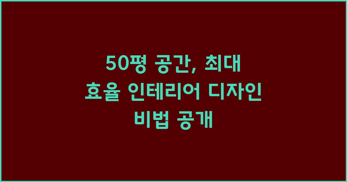 50평 공간, 최대 효율 인테리어 디자인