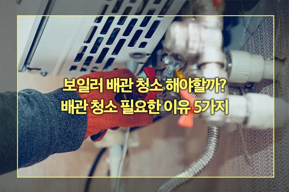 보일러 배관 청소 필요한 이유