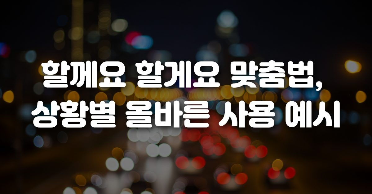 02-할께요_할게요_맞춤법_상황별_올바른_사용_예시