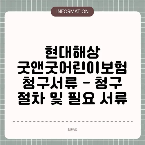 현대해상 굿앤굿어린이보험 청구서류 - 청구 절차 및 필요 서류