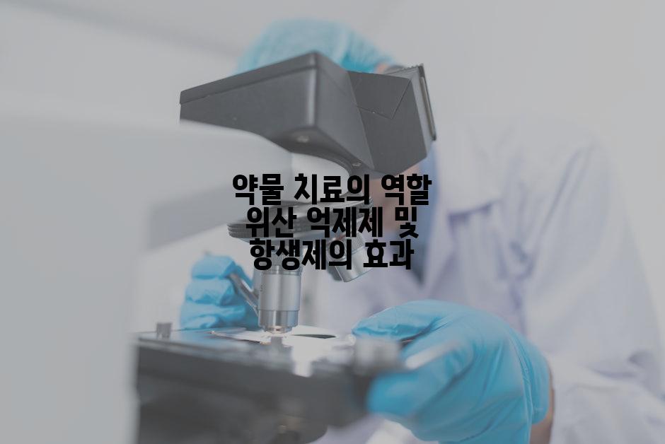 약물 치료의 역할 위산 억제제 및 항생제의 효과