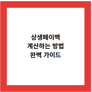 상생페이백
계산하는 방법
완벽 가이드