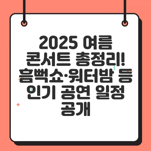 2025 여름 콘서트 총정리! 흠뻑쇼·워터밤 등 인기 공연 일정 공개