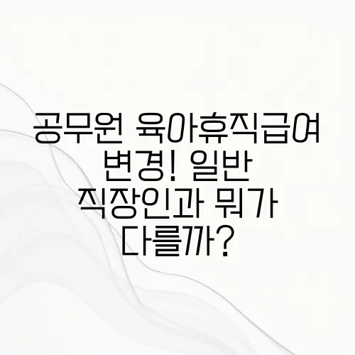 공무원 육아휴직급여 변경! 일반 직장인과 뭐가 다를까?