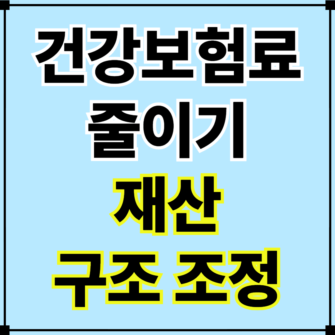 ✅ 건강보험료 재산 구조 조정으로 줄이기｜2025년 실전 가이드
