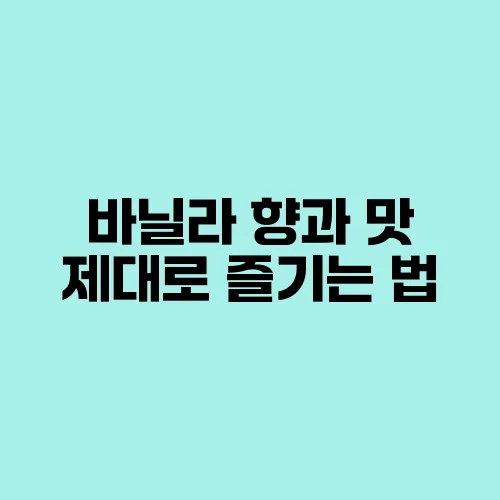 바닐라 향과 맛 제대로 즐기는 법