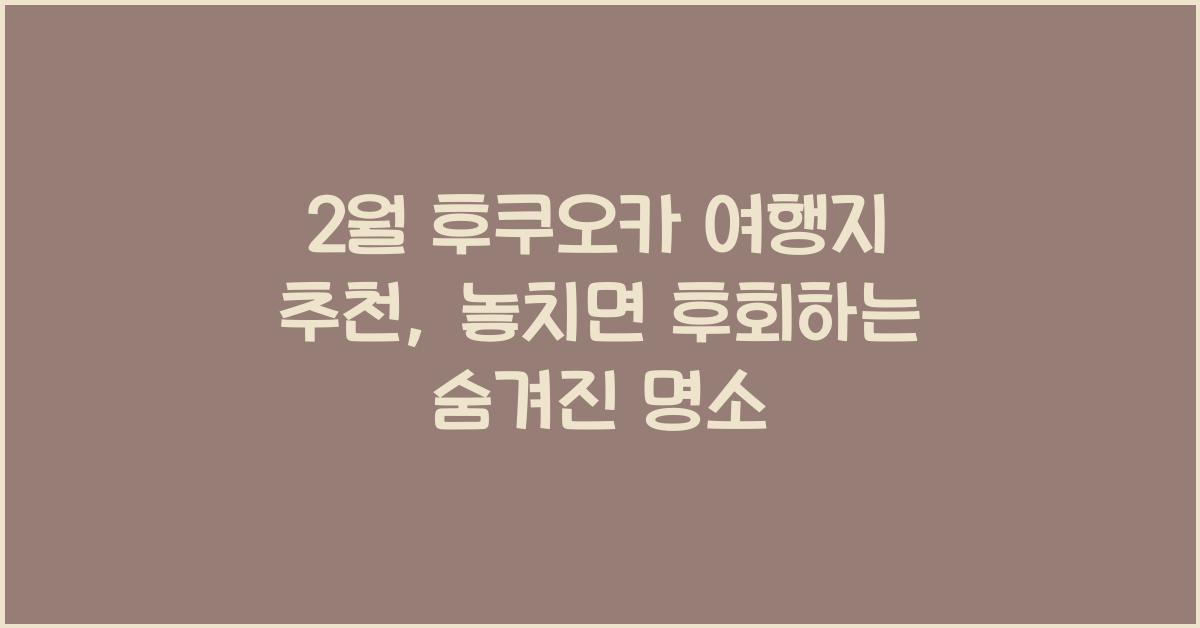 2월 후쿠오카 여행지 추천