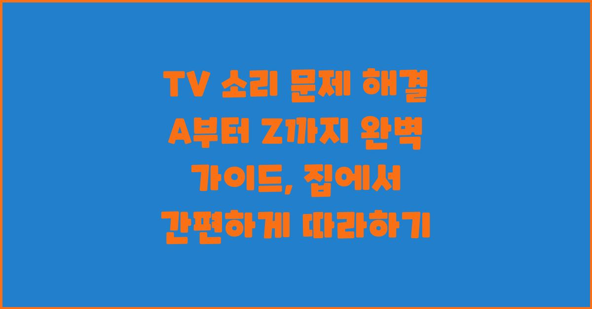 TV 소리 문제 해결, A부터 Z까지 완벽 가이드